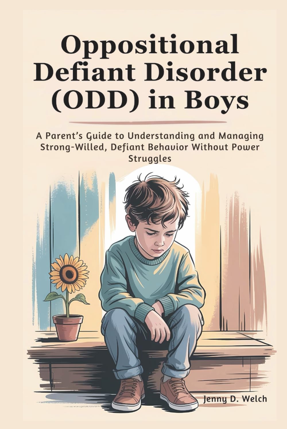 Oppositional Defiant Disorder (ODD) in Boys: A Parent’s Guide to Understanding and Managing Strong-Willed, Defiant Behavior Without Power Struggles
