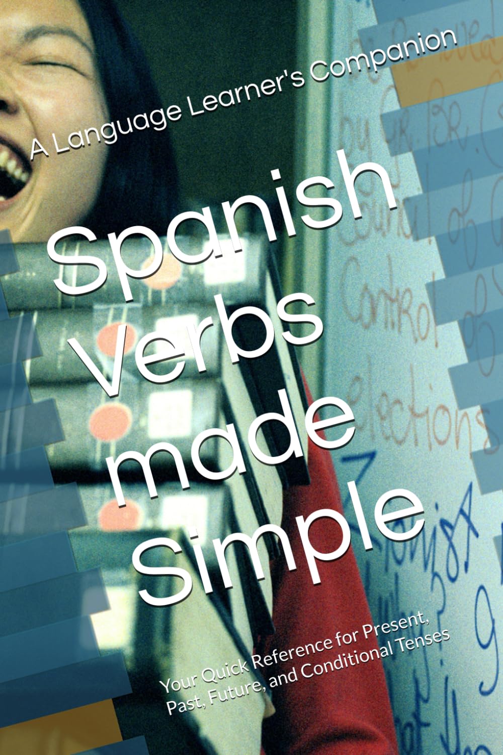 Spanish Verbs made Simple: Your Quick Reference for Present, Past, Future, and Conditional Tenses
