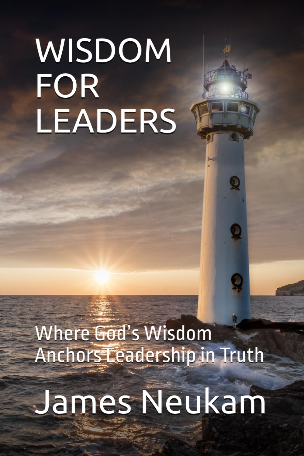 WISDOM FOR LEADERS: Where God’s Wisdom Anchors Leadership in Truth
