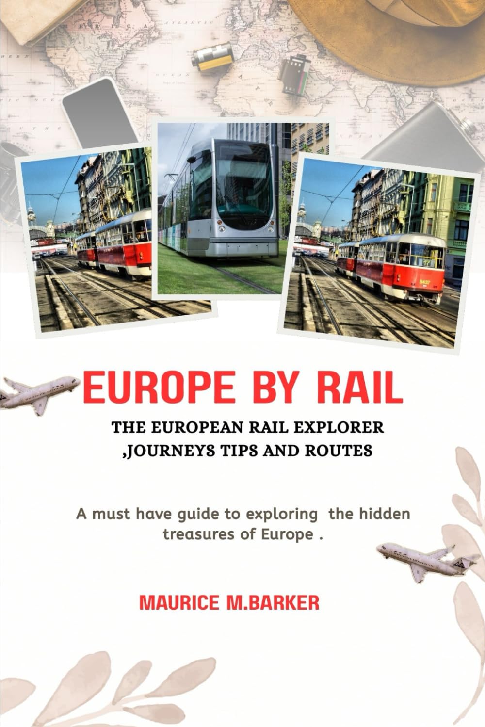 EUROPE BY RAIL:THE EUROPEAN RAIL EXPLORER JOURNEYS, TIPS AND ROUTES: Must have guide to exploring the hidden treasures of europe