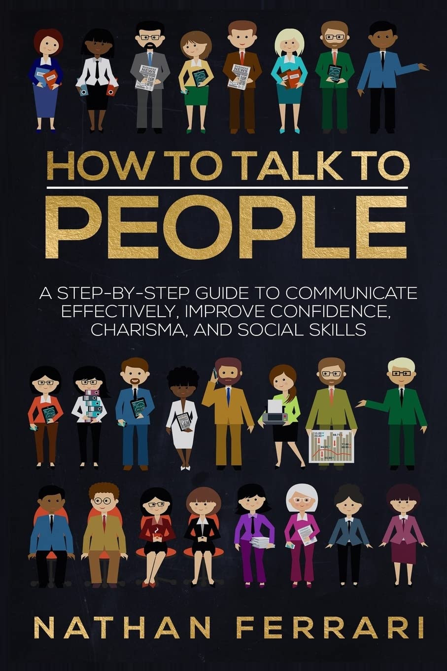 How to talk to people: A step-by-step Guide to Communicate Effectively, Improve Confidence, Charisma and Social Skills