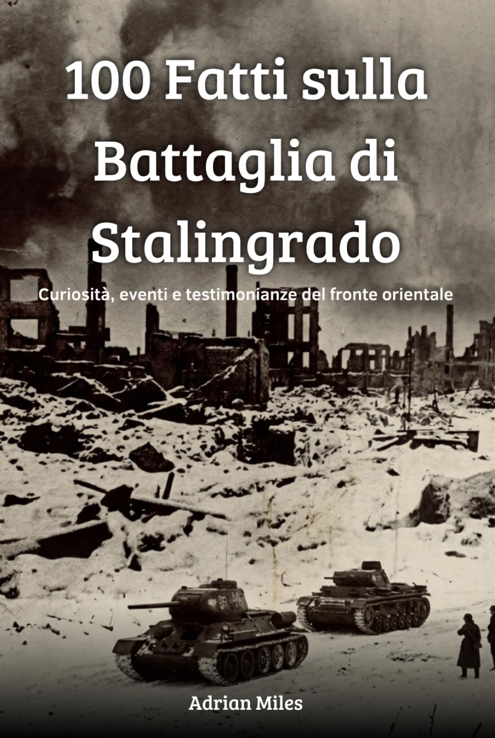 100 Fatti sulla Battaglia di Stalingrado: Curiosità, Eventi e Testimonianze del Fronte Orientale (100 Fatti della Seconda Guerra Mondiale: Raccolte Storiche e Curiosità)