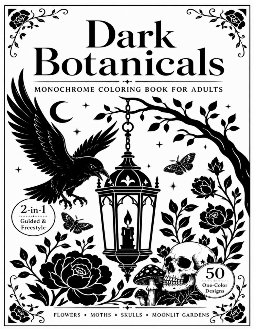 Dark Botanicals Monochrome Coloring Book for Adults: 2-in-1 Guided & Freestyle One Color Coloring Pages with 50 Gothic Flowers, Moths, Skulls, Mushrooms & Moonlit Gardens (One Color Escapes)