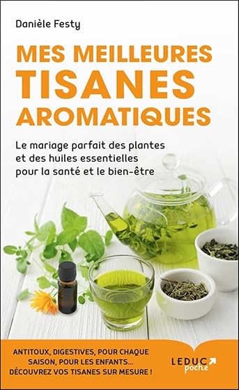 Mes meilleures tisanes aromatiques: Le mariage parfait des plantes et des huiles essentielles pour la santé