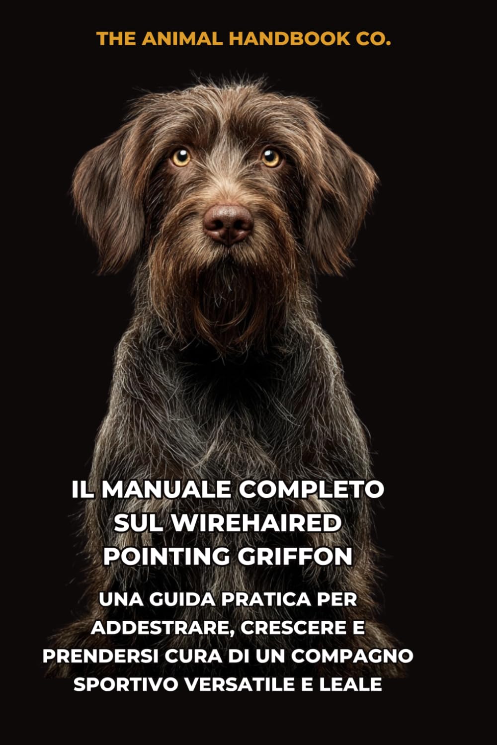 Il Manuale Completo sul Wirehaired Pointing Griffon: Una Guida Pratica per Addestrare, Crescere e Prendersi Cura di un Compagno Sportivo Versatile e Leale