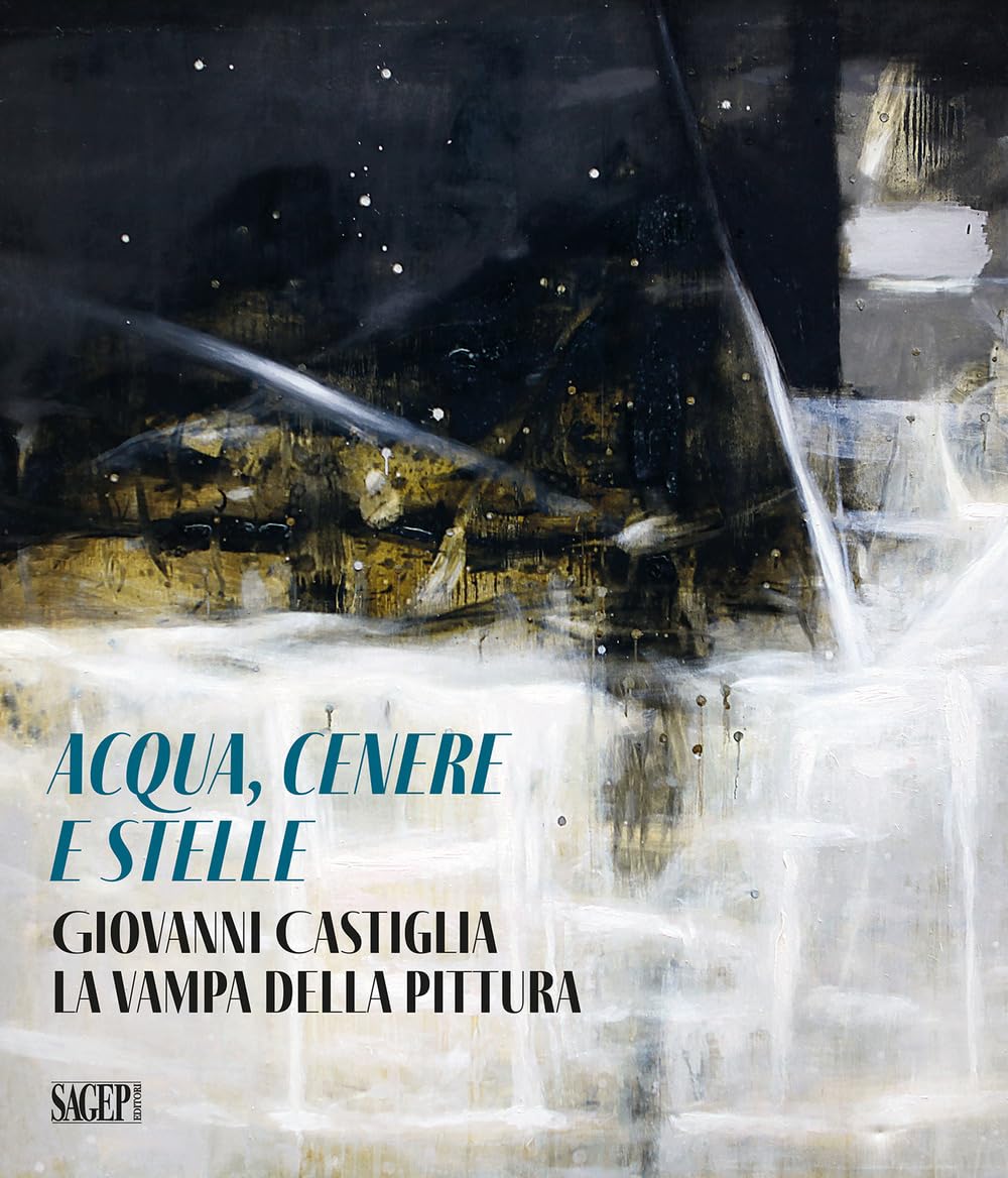 Aqua, Cenere E Stelle. Giovanni Castiglia. La Vampa Della Pittura - 4