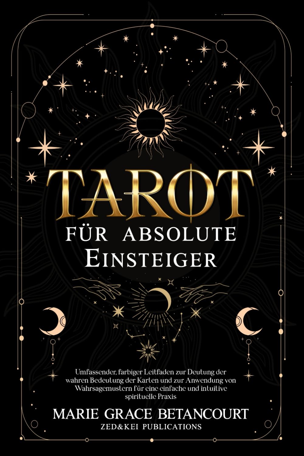 Tarot für absolute Einsteiger: Umfassender, farbiger Leitfaden zur Deutung der wahren Bedeutung der Karten und zur Anwendung von Wahrsagemustern für eine einfache und intuitive spirituelle Praxis