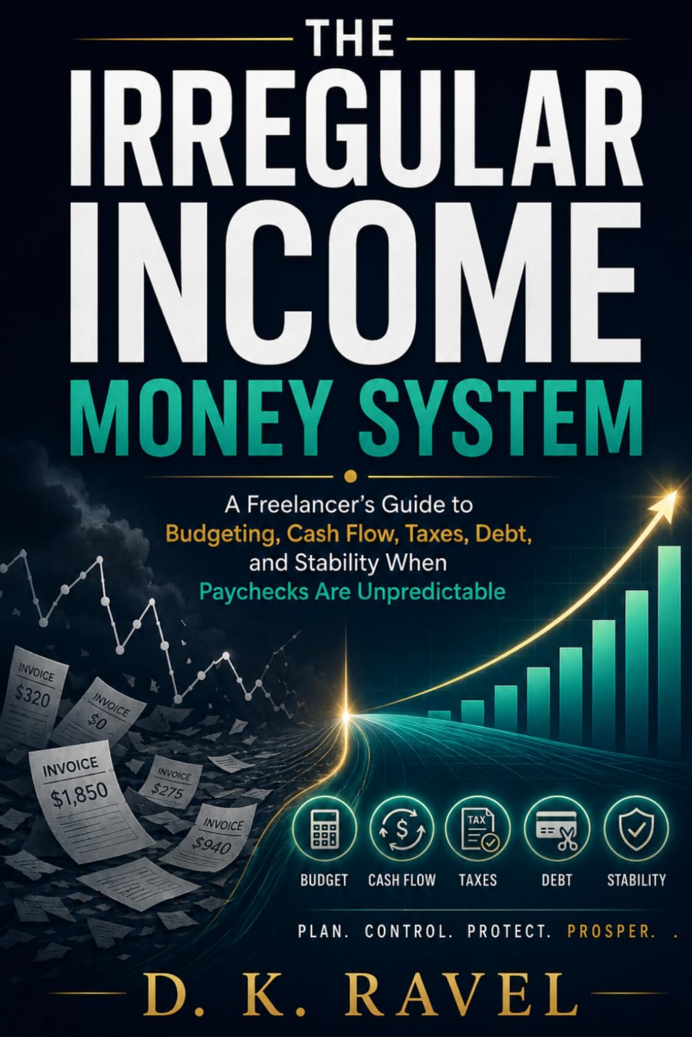 The Irregular Income Money System: A Freelancer’s Guide to Budgeting, Cash Flow, Taxes, Debt, and Stability When Paychecks Are Unpredictable