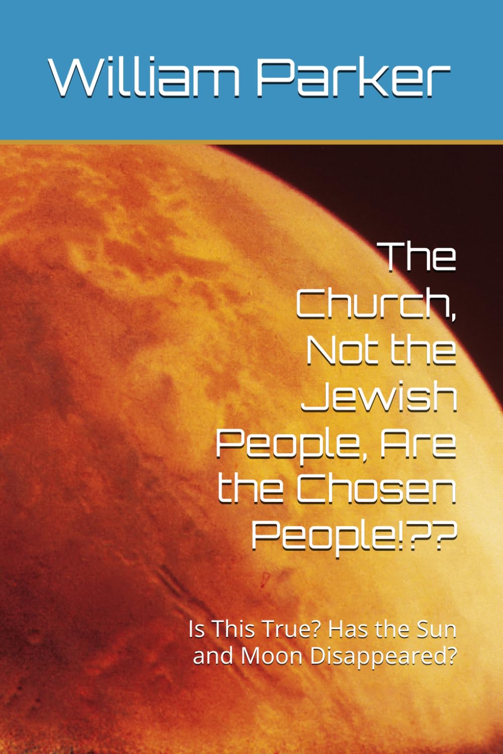 The Church, Not the Jewish People, Are the Chosen People!??: Is This True? Has the Sun and Moon Disappeared?