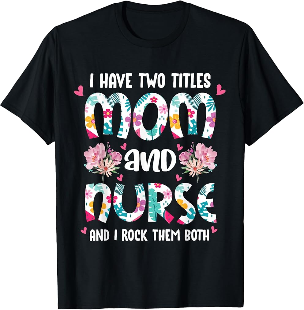 I Have Two Titles Mom and Nurse Happy Mother's Day Floral T-Shirt