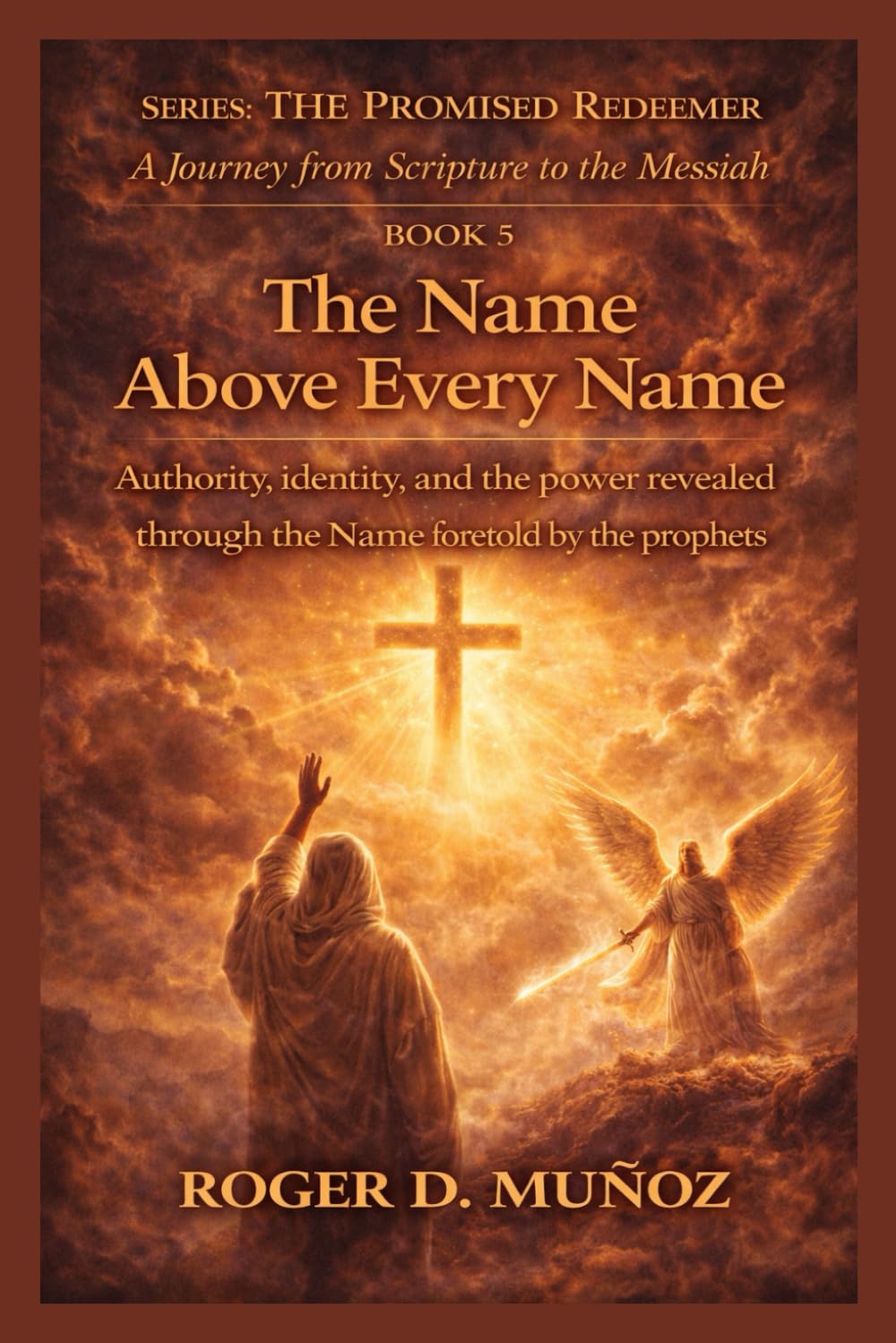 THE NAME ABOVE EVERY NAME: Authority, identity, and the power revealed through the Name foretold by the prophets: 5 (THE PROMISED REDEEMER. A Journey from Scripture to the Messiah)