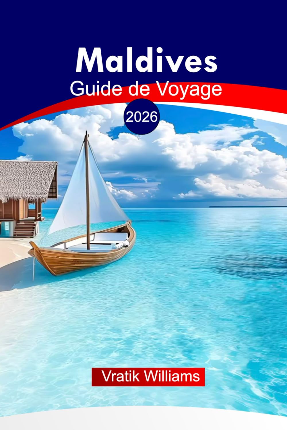 Maldive Guide de Voyage 2026: Explorez les Maldives : Conseils pratiques, itinéraires, complexes hôteliers et perspectives culturelles pour une aventure insulaire inoubliable