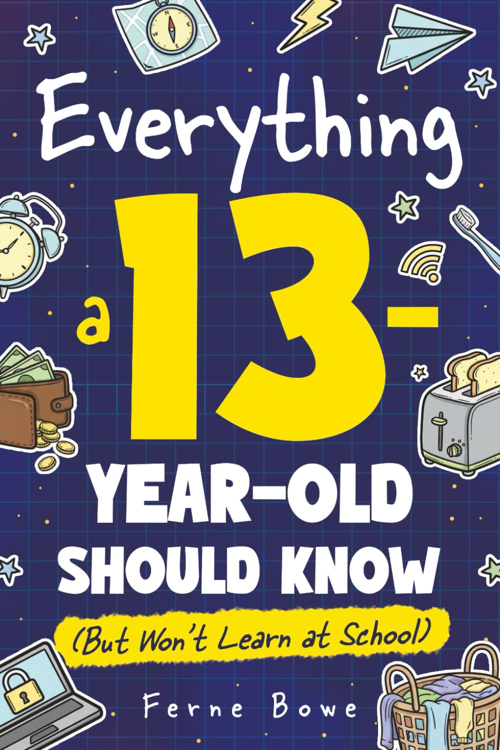 Everything a 13 Year Old Should Know (But Won't Learn at School): 100+ Essential Life Skills for Self-Confidence, Happiness, and Success (Life Skills for Tweens & Teens)