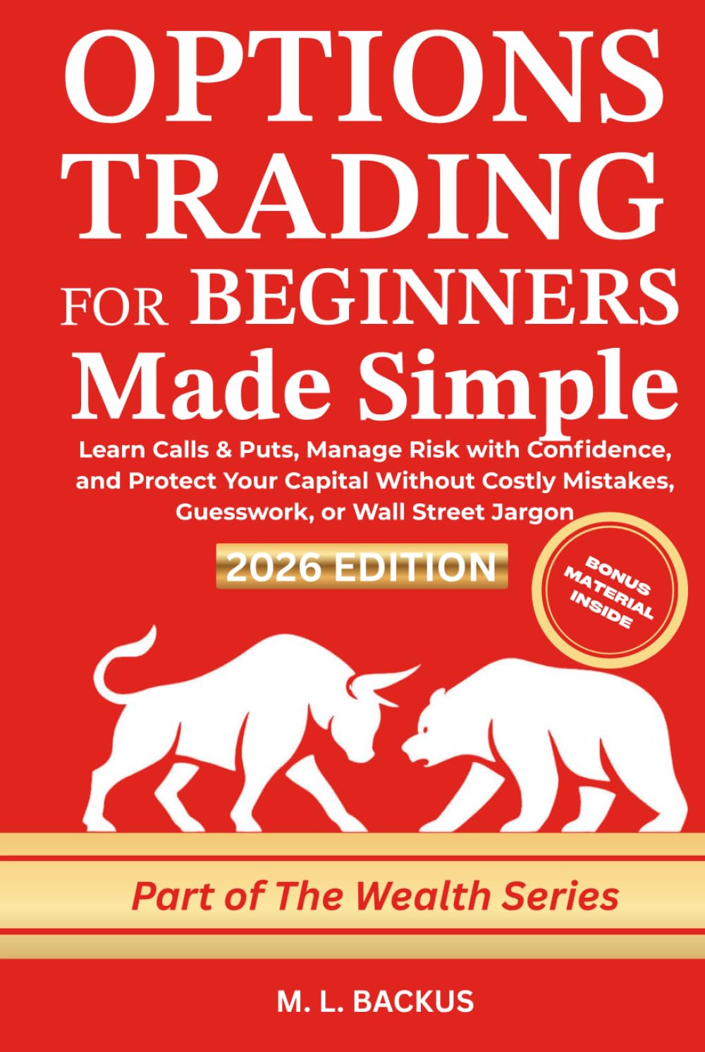 OPTIONS TRADING FOR BEGINNERS MADE SIMPLE: Learn Calls & Puts, Manage Risk with Confidence, and Protect Your Capital Without Costly Mistakes, Guesswork, or Wall Street Jargon (The Wealth Series)