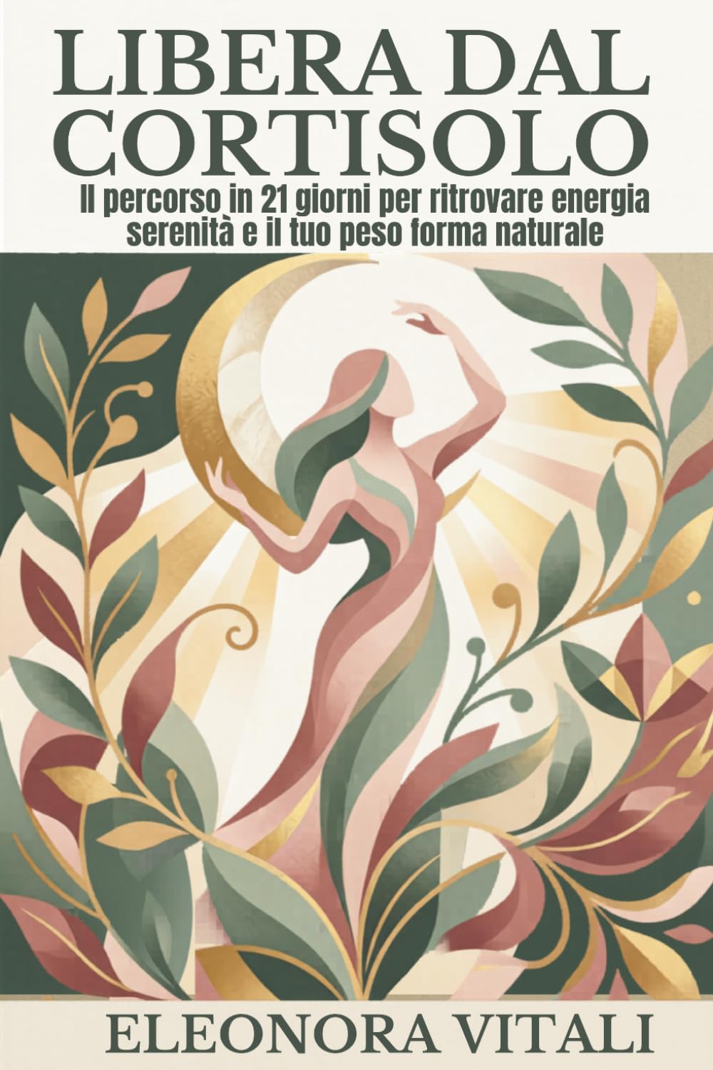 LIBERA DAL CORTISOLO: Il Percorso in 21 Giorni per Abbassare il Cortisolo, Ritrovare Energia e Raggiungere il Tuo Peso Forma Naturale