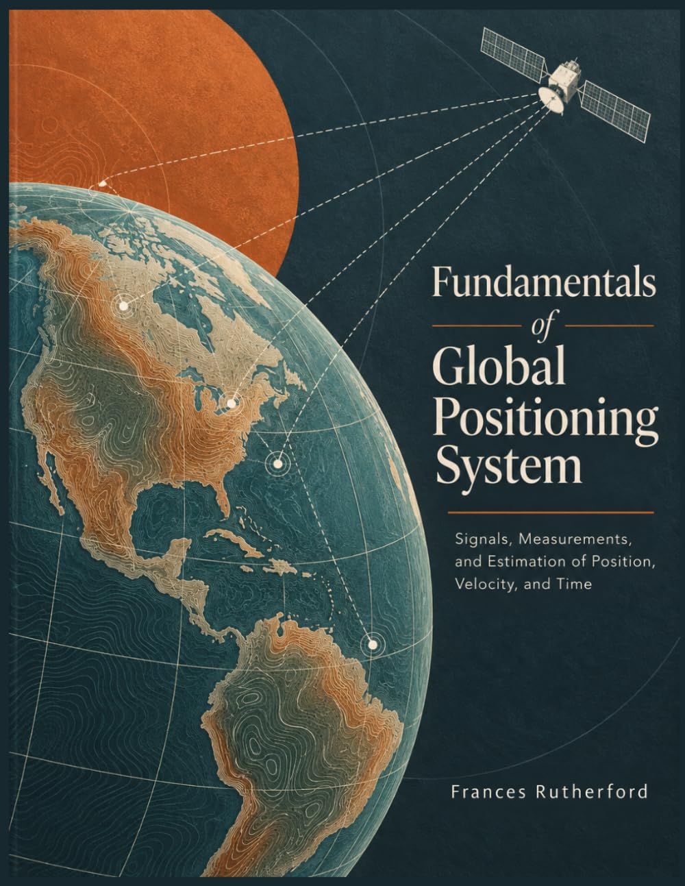 FUNDAMENTALS OF GLOBAL POSITIONING SYSTEM: Signals, Measurements, and Estimation of Position, Velocity, and Time