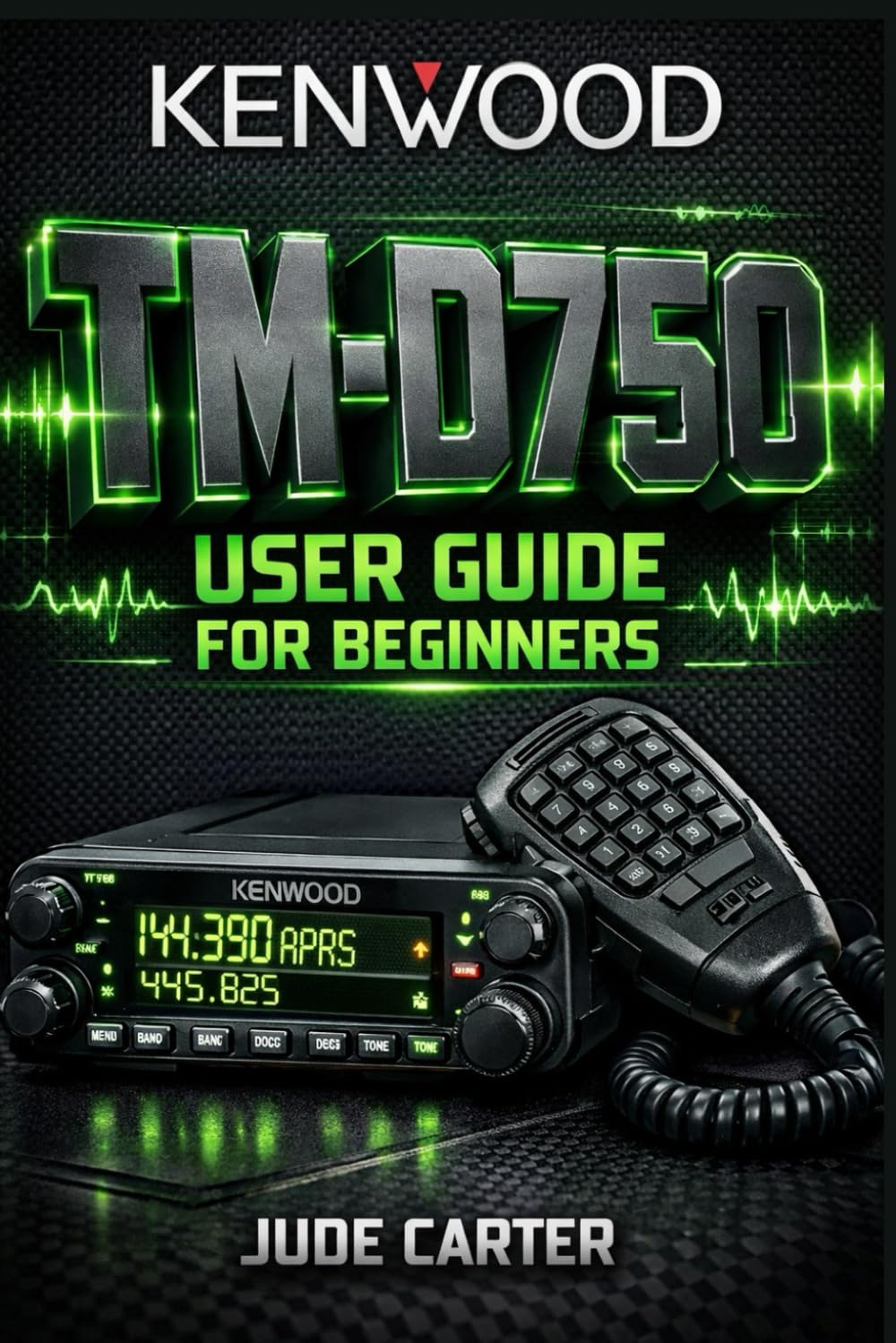 KENWOOD TM-D750 USER GUIDE FOR BEGINNERS: Master APRS, Dual-Band Mobile Operation & Advanced Setup From Beginner to Confident Operator (Tech Tales for Beginners)