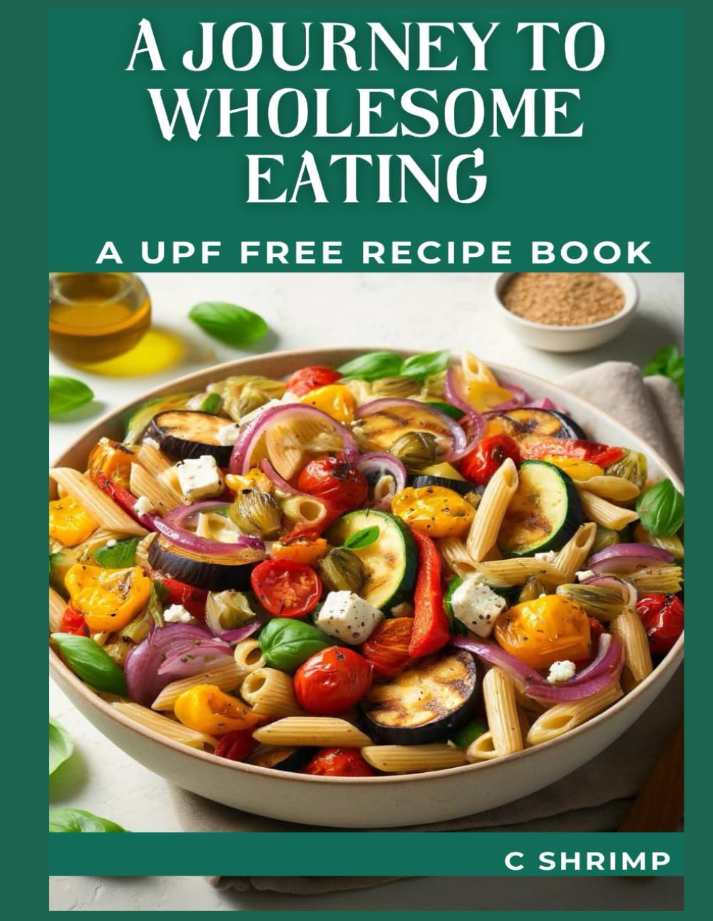 A Journey to Wholesome Eating: A UPF free recipe book