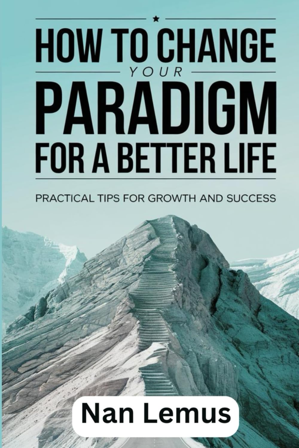 How to Change Your Paradigm for a Better Life: Practical Tips for Growth and Success