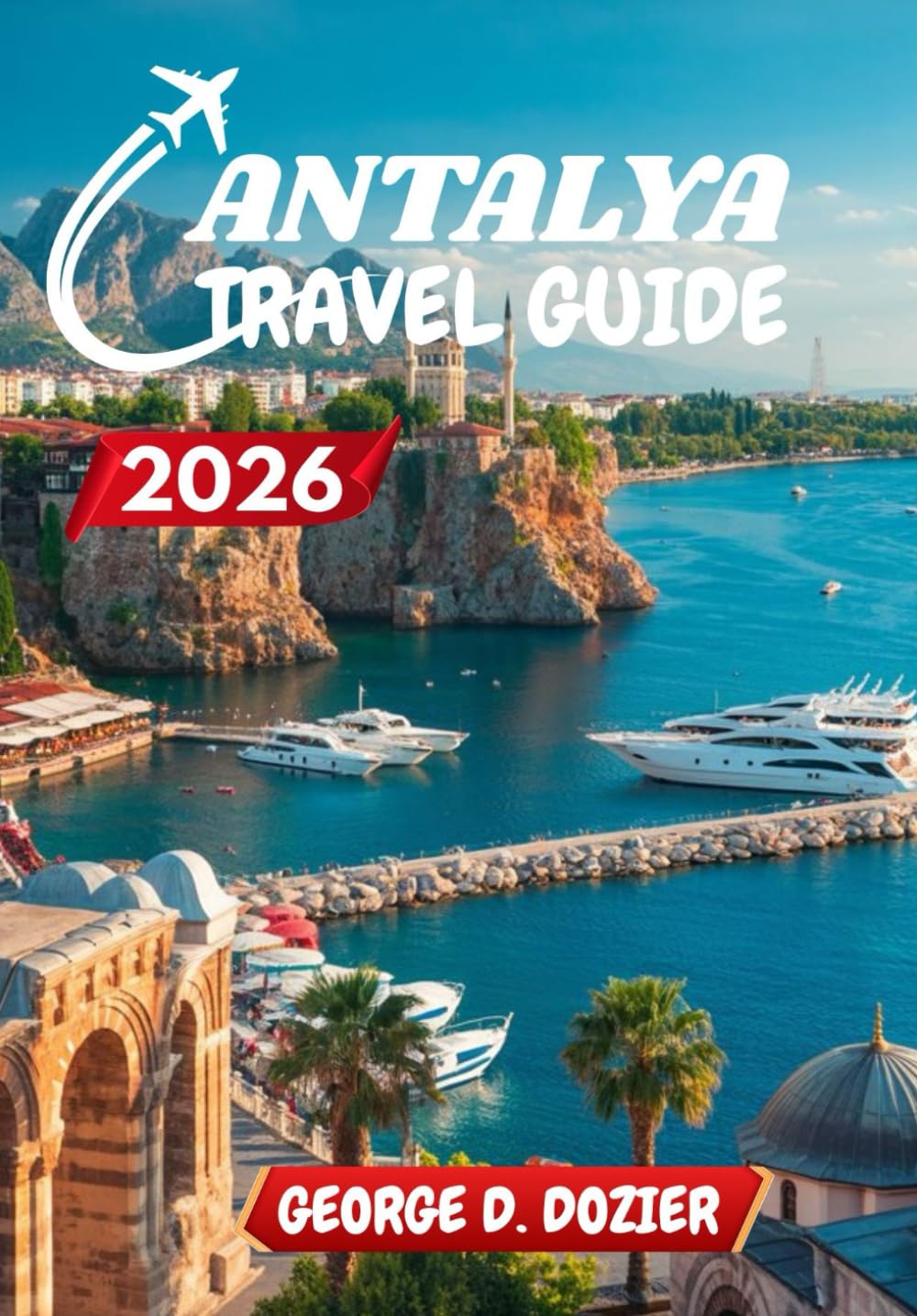 ANTALYA TRAVEL GUIDE 2026: A Complete Guide for First-Time and Seasoned Travelers