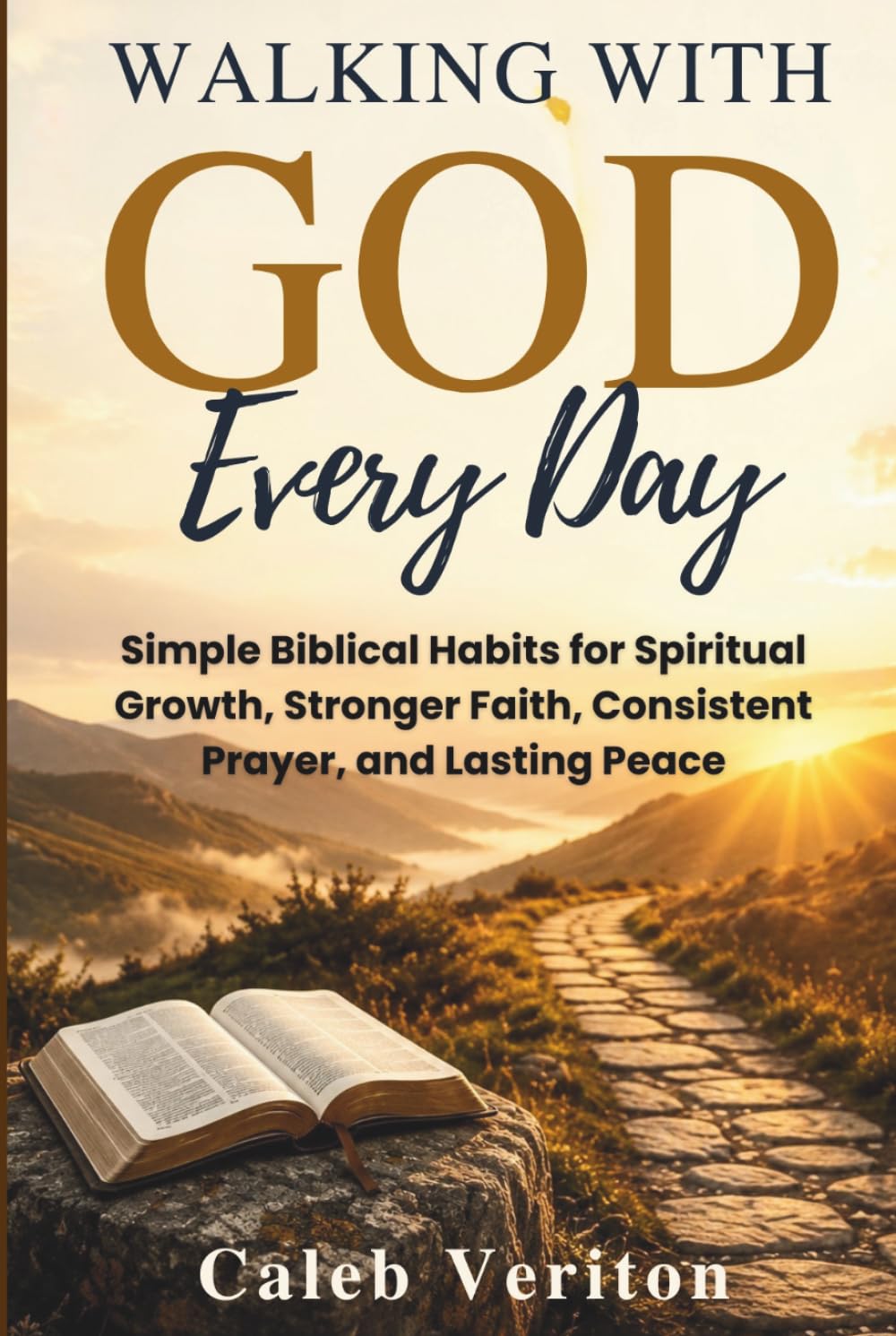 WALKING WITH GOD EVERY DAY: Simple Biblical Habits for Spiritual Growth, Stronger Faith, Consistent Prayer, and Lasting Peace