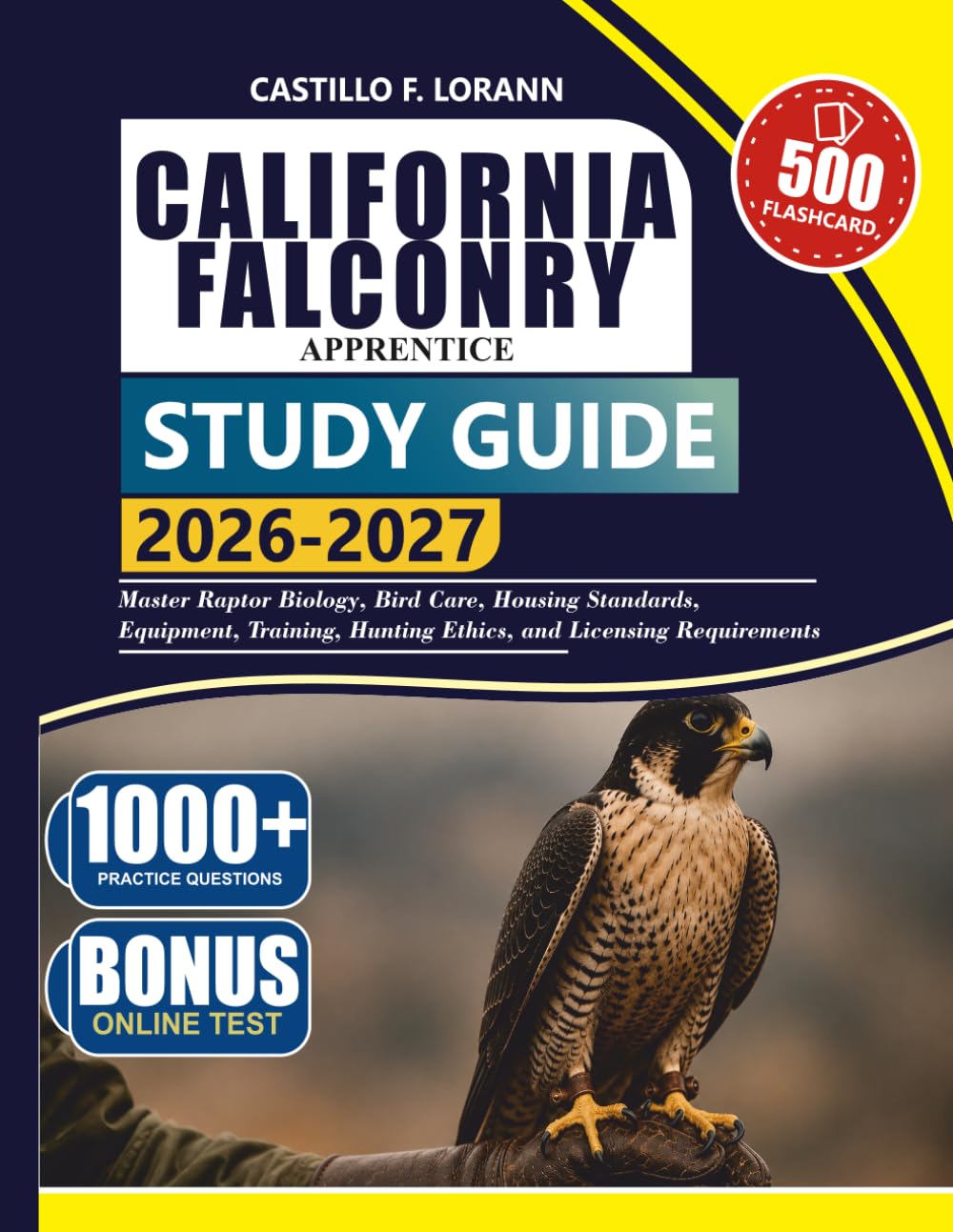 CALIFORNIA FALCONRY APPRENTICE STUDY GUIDE 2026–2027: Master Raptor Biology, Bird Care, Housing Standards, Equipment, Training, Hunting Ethics, and Licensing Requirements