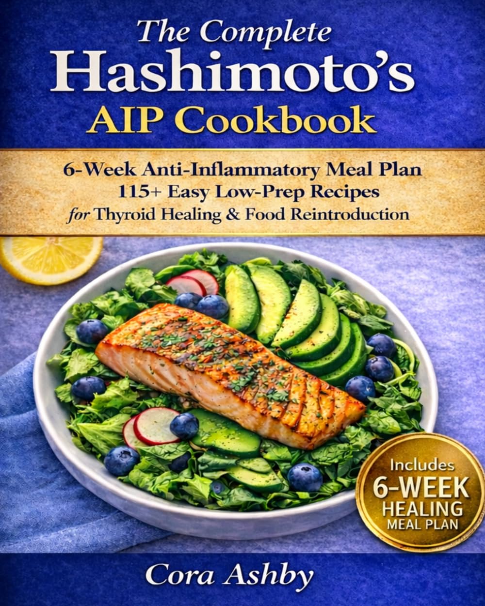 The Complete Hashimoto’s AIP Cookbook: 6-Week Anti-Inflammatory Meal Plan and 115+ Easy Low-Prep Recipes to Heal Your Thyroid, Beat Fatigue, Reduce Inflammation, and Master Food Reintroduction