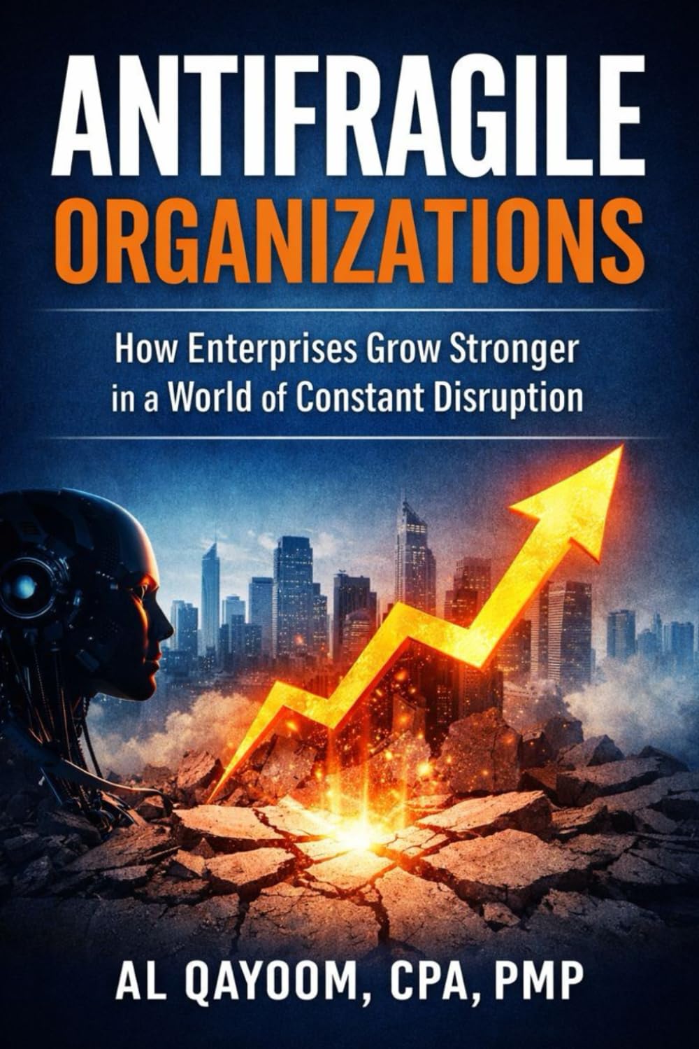 Antifragile Organizations: How Enterprises Grow Stronger in a World of Constant Disruption: 8 (The AI Abundance Transition: Understanding what breaks, ... it, and what it means to live afterward)