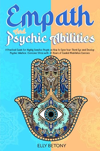 Empath and Psychic Abilities: A Practical Guide for Highly Sensitive People on How to Open Your Third Eye and Develop Psychic Intuition. Overcome Stress with +10 Hours of Guided Meditation Exercises