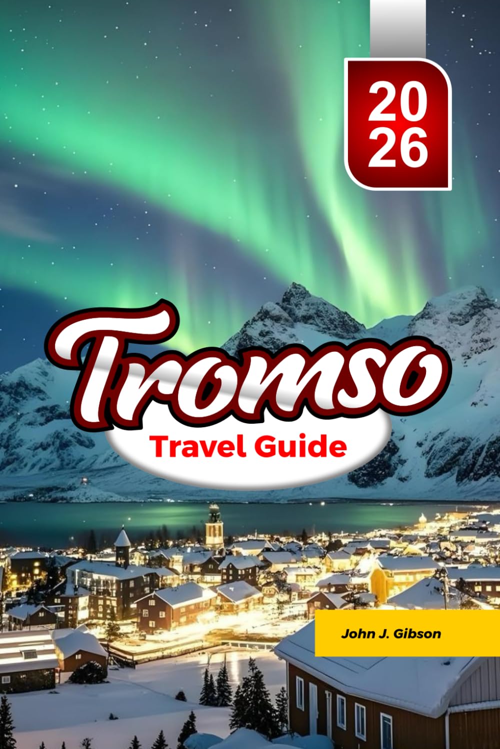 TROMSØ TRAVEL GUIDE 2026: Guide to Northern Lights Arctic Adventures, Whale Watching and Unforgettable Norway Experiences