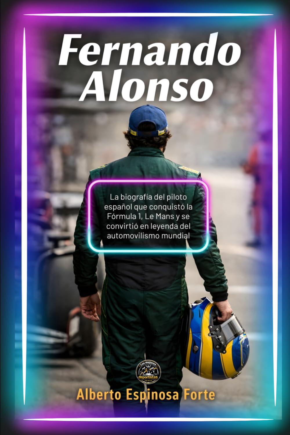Fernando Alonso: La biografía del piloto español que conquistó la Fórmula 1, Le Mans y se convirtió en leyenda del automovilismo mundial (Los mejores deportistas)