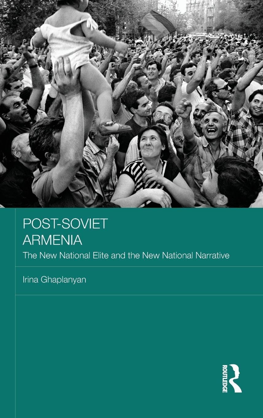 Post-Soviet Armenia: The New National Elite and the New National Narrative (BASEES/Routledge Series on Russian and East European Studies)