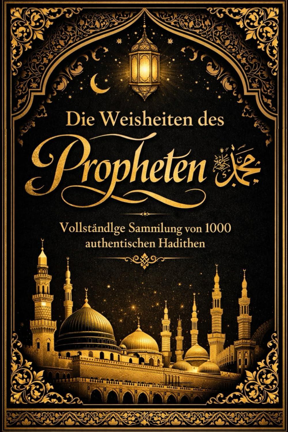 Die Weisheiten des Propheten ﷺ Vollständige Sammlung von 1000 authentischen Hadithen auf Arabisch mit deutscher Übersetzung, spirituellem Kommentar und Lehren für Glauben, Moral und das tägliche Leben