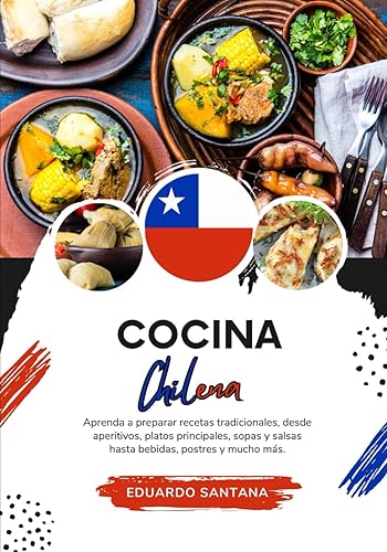 Cocina Chilena: Aprenda a Preparar Recetas Tradicionales, Desde Aperitivos, Platos Principales, Sopas y Salsas hasta Bebidas, Postres y Mucho más (Sabores del Mundo: Un Viaje Culinario)