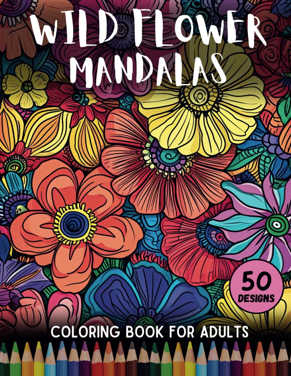 Wild Flower Mandalas: A Relaxing Adult Coloring Book featuring some Amazing Flowers (Wild Flower Mandalas Coloring Books)