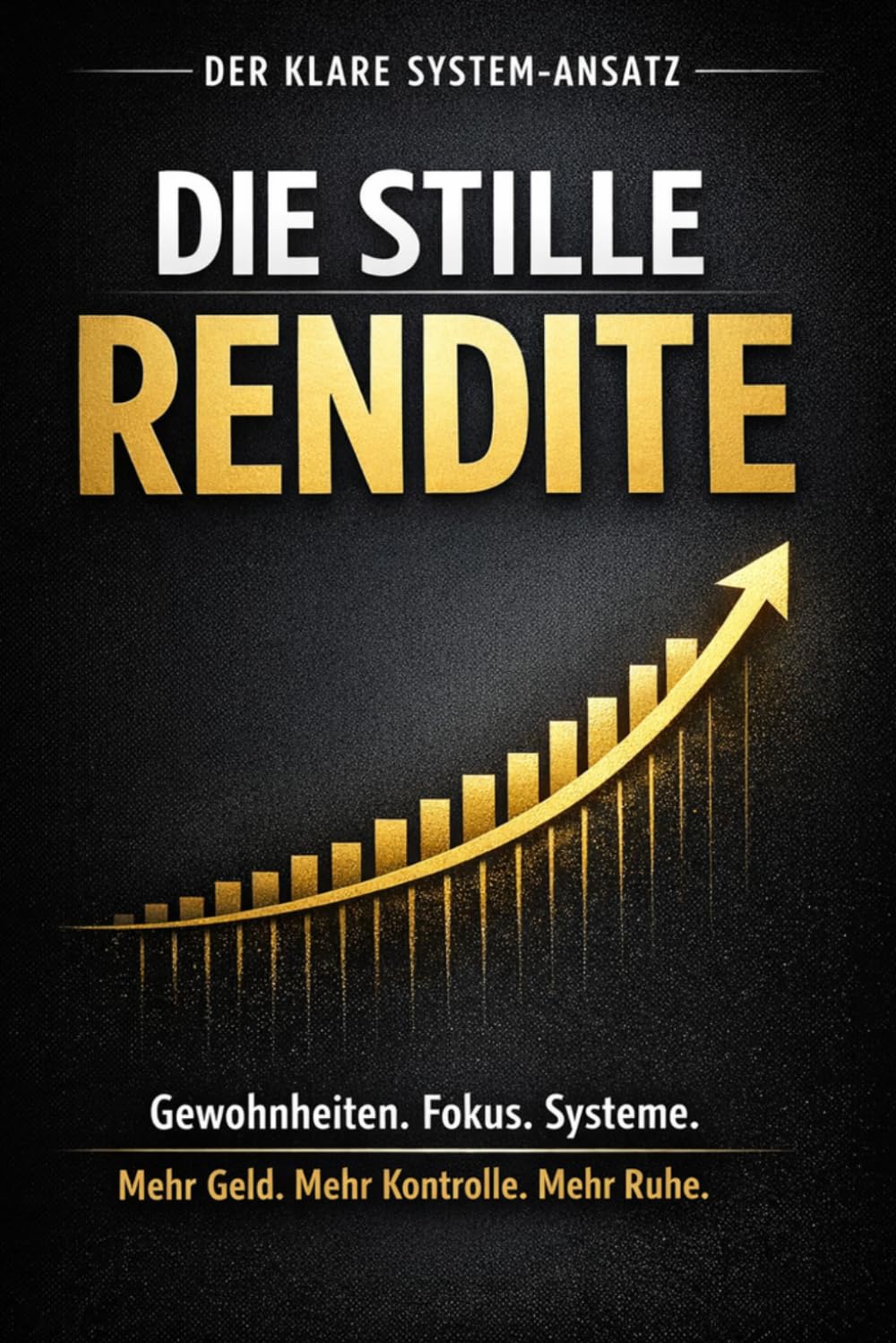 Die stille Rendite - Warum disziplinierte Gewohnheiten dich reich, fokussiert und unabhängig machen