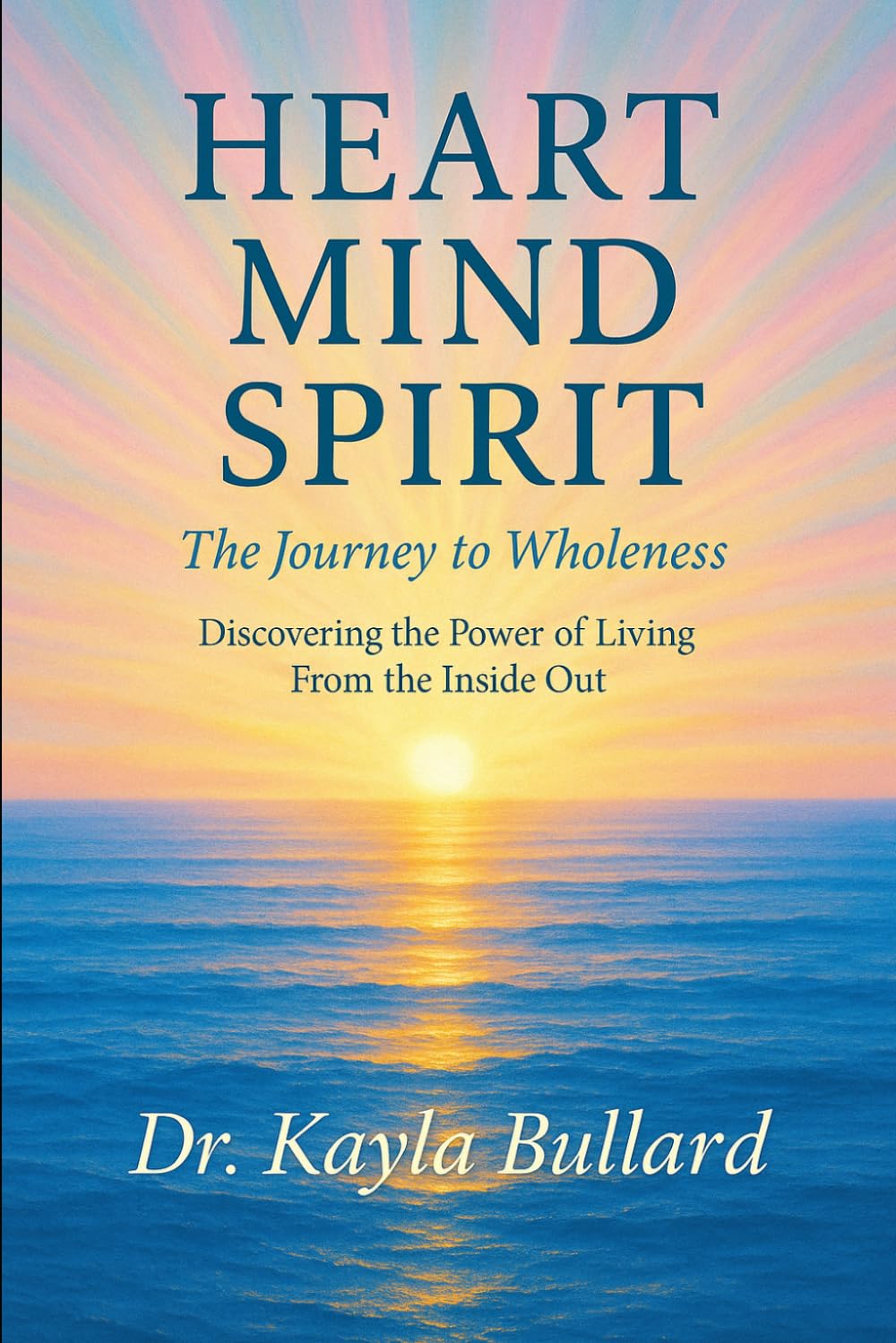 Heart, Mind, & Spirit: The Journey to Wholeness: “Discovering the Power of Living From the Inside Out."
