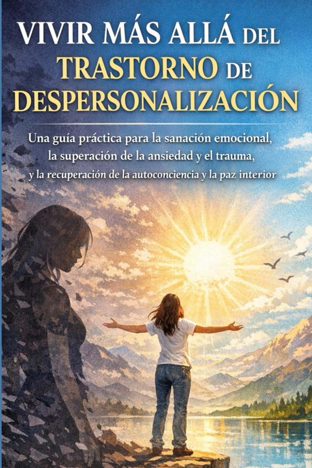 VIVIR MÁS ALLÁ DEL TRASTORNO DE DESPERSONALIZACIÓN: Una guía práctica para la sanación emocional, la superación de la ansiedad y el trauma, y la recuperación de la autoconciencia y la paz interior.