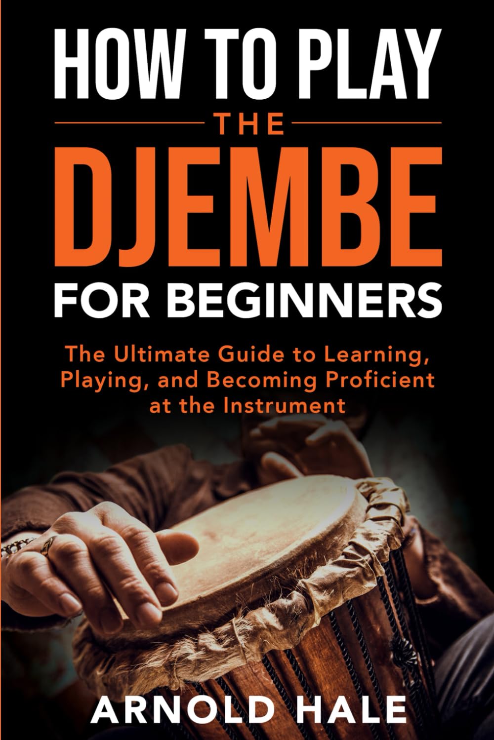 How to Play the Djembe for Beginners: The Ultimate Guide to Learning, Playing, and Becoming Proficient at the Instrument (Instruments for Beginners)