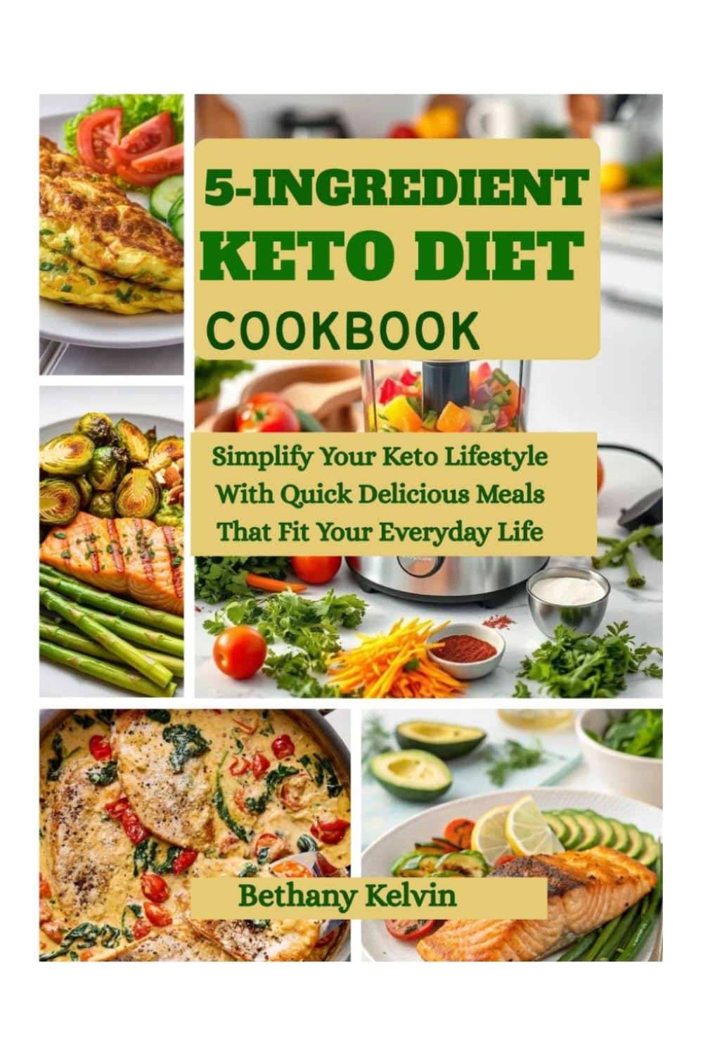 5- Ingredient Keto Diet Cookbook: Simplify Your Keto Lifestyle With Quick Delicious Meals That Fit Your Everyday Life