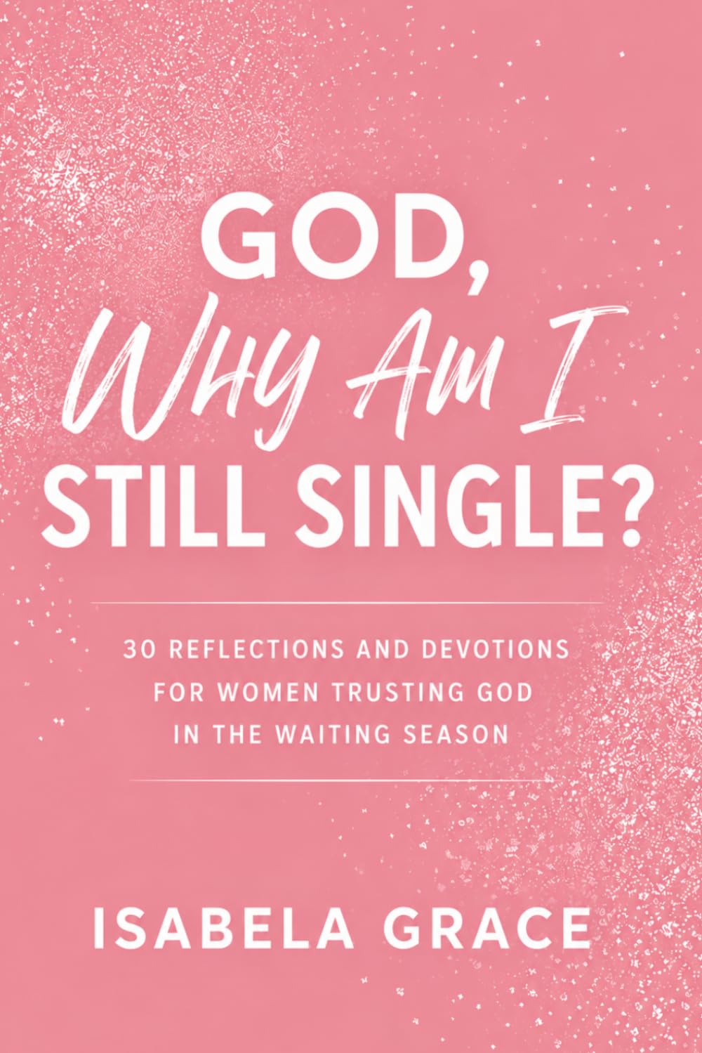 God, Why Am I Still Single?: 30 Reflections and Devotions for Women Trusting God in the Waiting Season