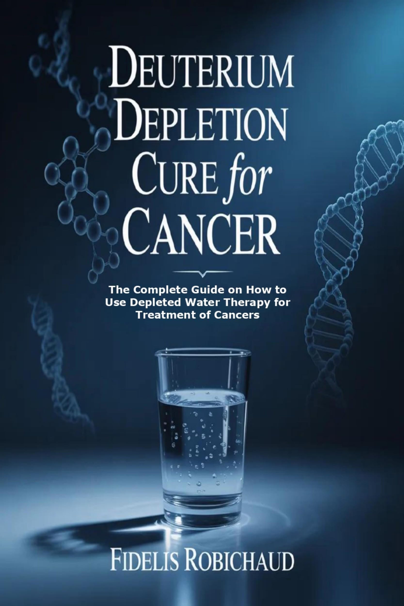 Deuterium Depletion Cure for Cancer: The Complete Guide on How to Use Depleted Water Therapy for Treatment of Cancers (English Edition)