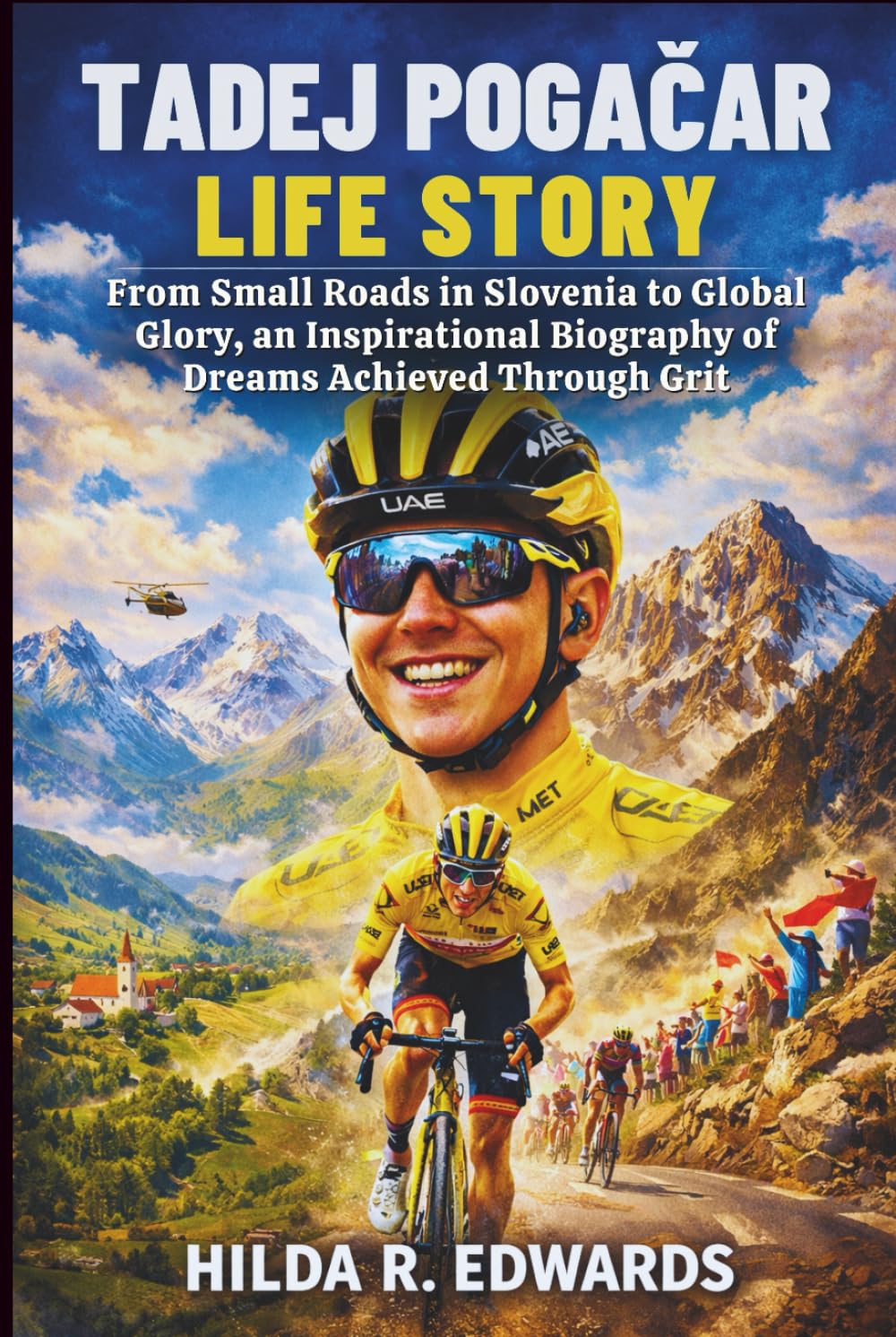 Tadej Pogačar Life Story: From Small Roads in Slovenia to Global Glory, an Inspirational Biography of Dreams Achieved Through Grit