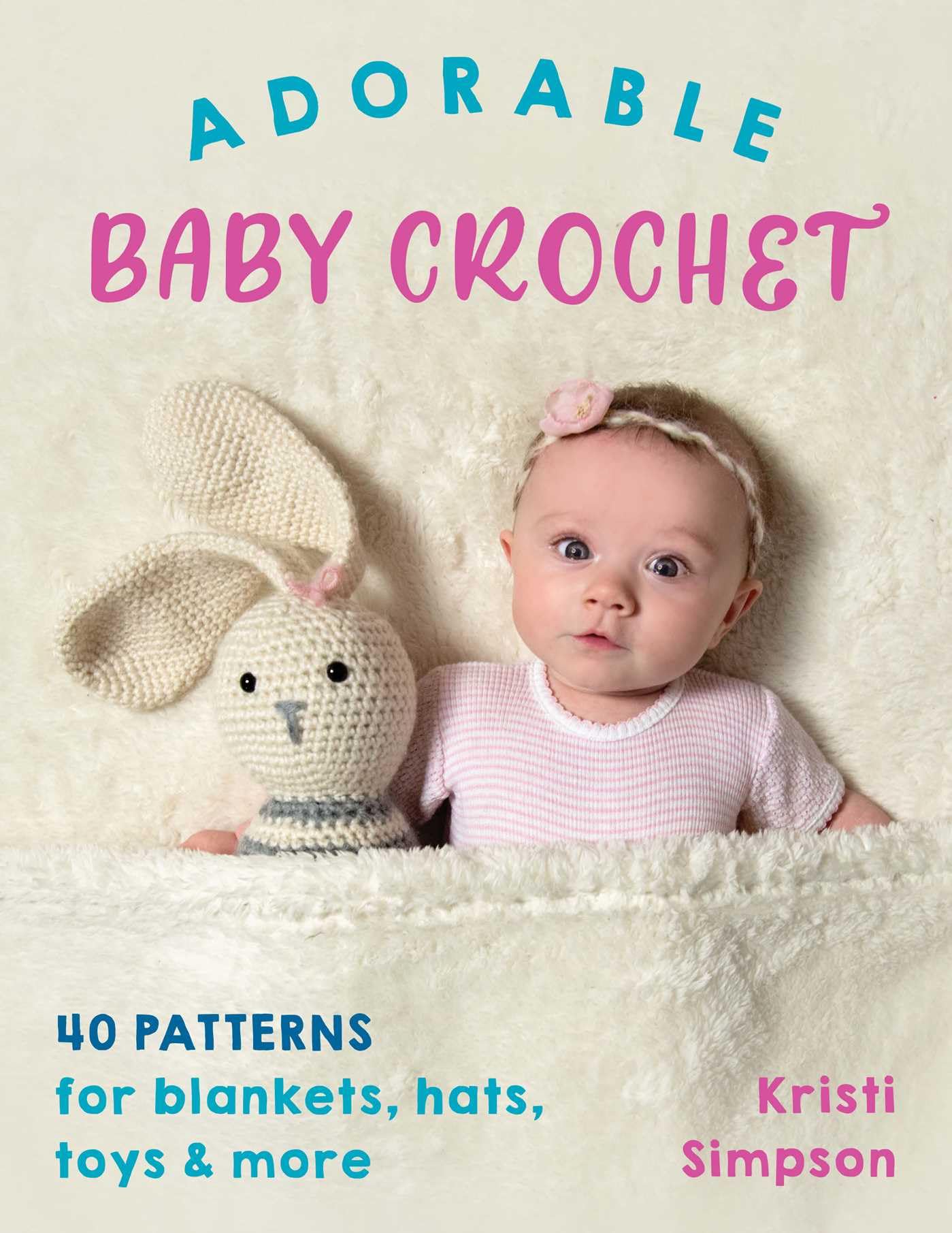 Adorable Baby Crochet : 40 Patterns for Blankets, Hats, Toys and