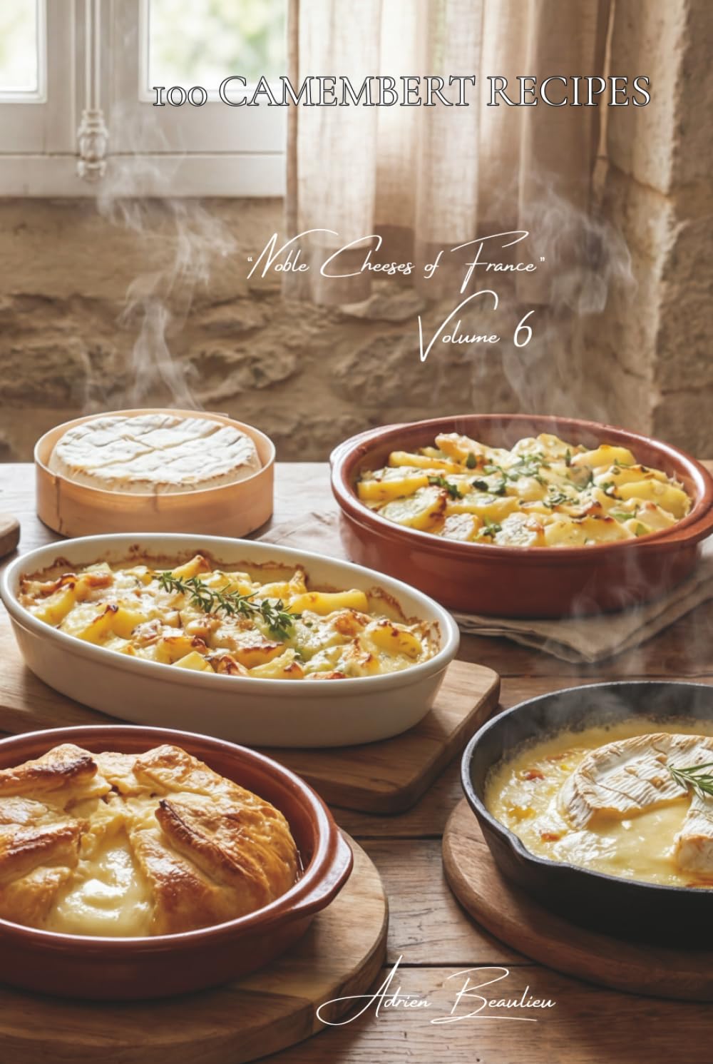 100 Camembert Recipes: Melted, en croûte, or gratinated... Camembert steps out of its box (CHEESE SERIES (20 Volumes) – Sub-Series: "Noble Cheeses of France" (5 Volumes))