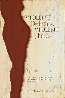Violent Delights, Violent Ends: Sex, Race, and Honor in Colonial Cartagena de Indias