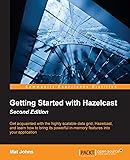 Getting Started with Hazelcast - Second Edition: Get acquainted with the highly scalable data grid, Hazelcast, and learn how to bring its powerful in-memory features into your application