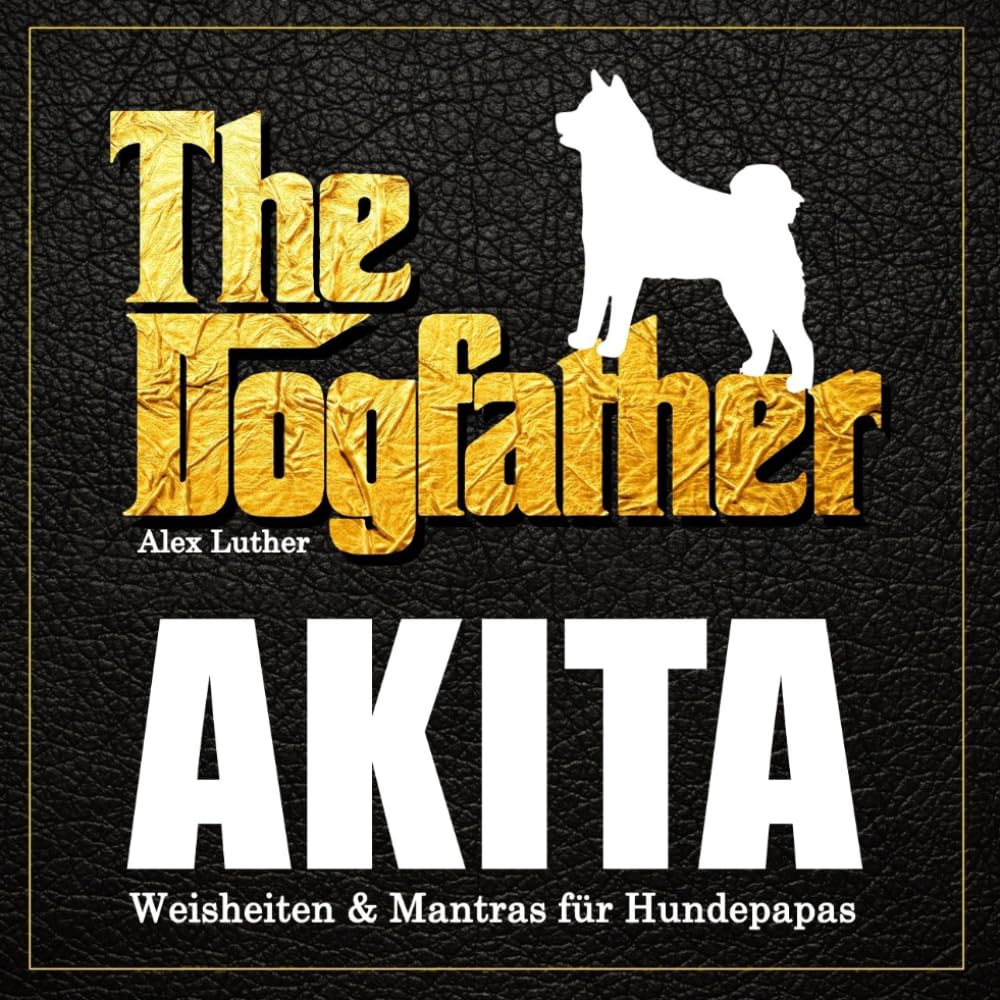 The Dogfather: Akita Weisheiten & Mantras für Hundepapas