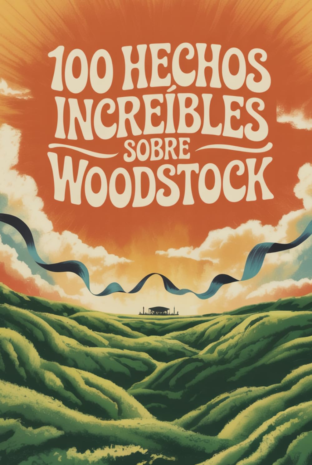 100 Hechos Increíbles Sobre Woodstock: El festival que cambió la música, la cultura y a toda una generación (100 Hechos Increíbles – Las Leyendas del Rock)