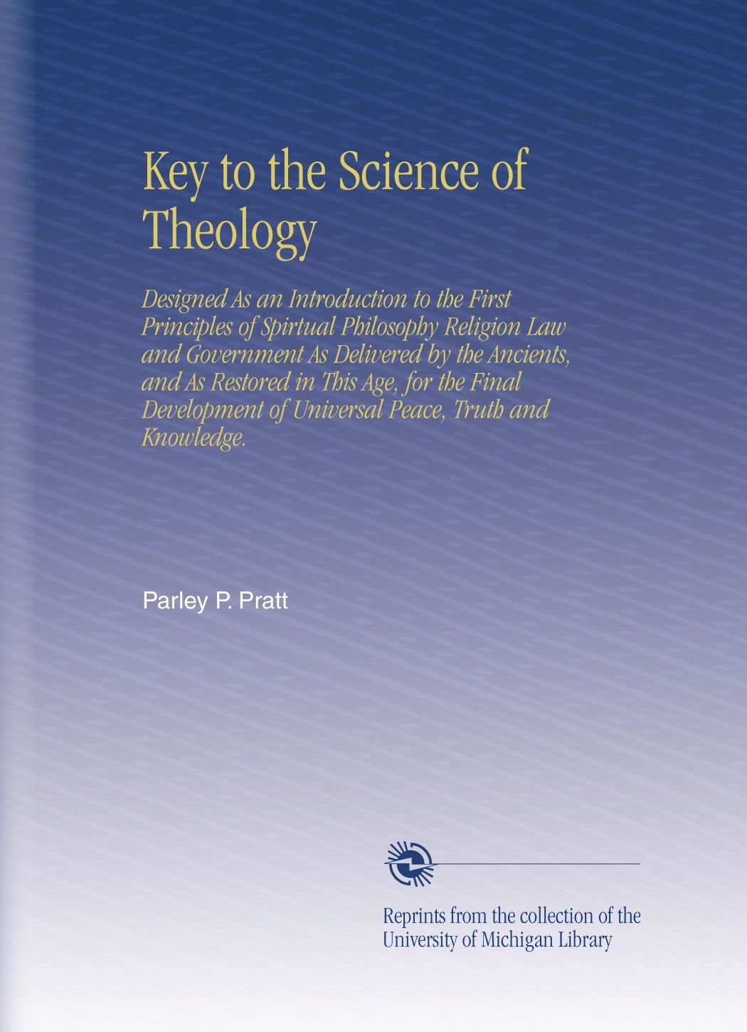 Key to the Science of Theology: Designed As an Introduction to the First Principles of Spirtual Philosophy Religion Law and Government As Delivered by of Universal Peace, Truth and Knowledge.